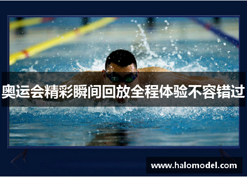 奥运会精彩瞬间回放全程体验不容错过 奥运会精彩瞬间回放全程体验不容错过