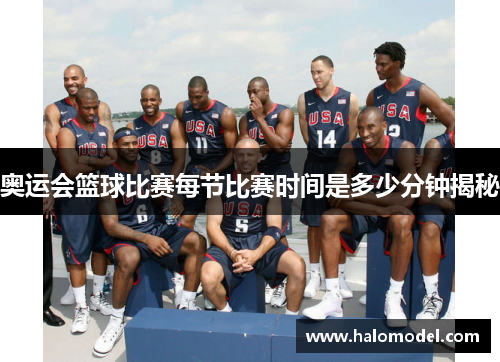 奥运会篮球比赛每节比赛时间是多少分钟揭秘 奥运会篮球比赛每节比赛时间是多少分钟揭秘
