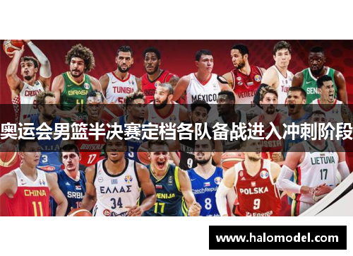 奥运会男篮半决赛定档各队备战进入冲刺阶段