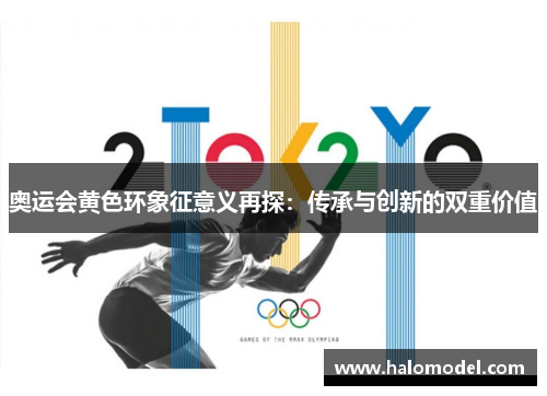 奥运会黄色环象征意义再探:传承与创新的双重价值 奥运会黄色环象征意义再探:传承与创新的双重价值