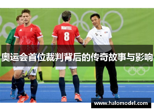 奥运会首位裁判背后的传奇故事与影响 奥运会首位裁判背后的传奇故事与影响