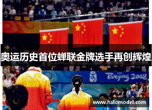 奥运历史首位蝉联金牌选手再创辉煌 奥运历史首位蝉联金牌选手再创辉煌