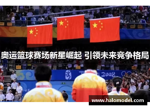 奥运篮球赛场新星崛起 引领未来竞争格局