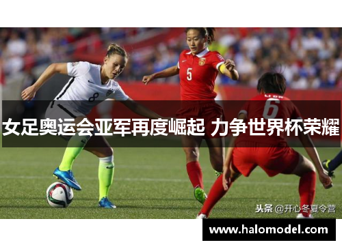 女足奥运会亚军再度崛起 力争世界杯荣耀 女足奥运会亚军再度崛起 力争世界杯荣耀
