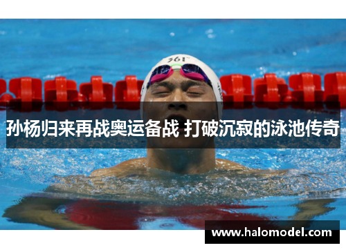 孙杨归来再战奥运备战 打破沉寂的泳池传奇